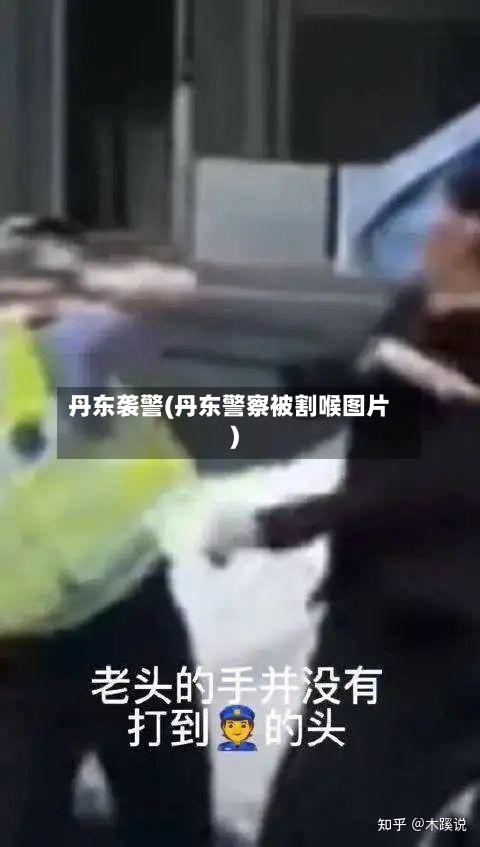 丹东袭警(丹东警察被割喉图片)-第2张图片