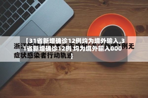 【31省新增确诊12例均为境外输入,31省新增确诊12例 均为境外输入000】