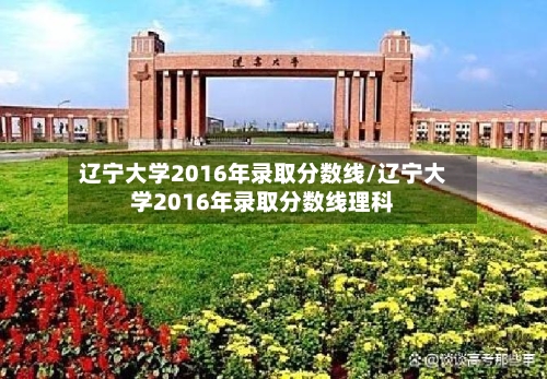辽宁大学2016年录取分数线/辽宁大学2016年录取分数线理科-第2张图片