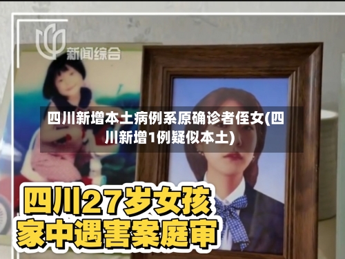 四川新增本土病例系原确诊者侄女(四川新增1例疑似本土)-第3张图片