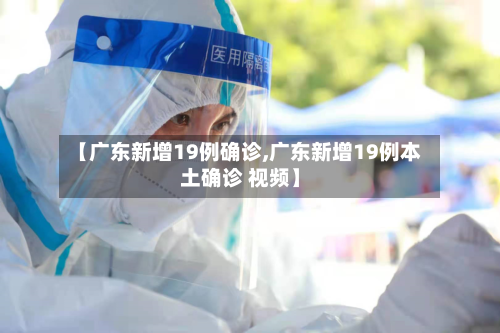 【广东新增19例确诊,广东新增19例本土确诊 视频】-第2张图片