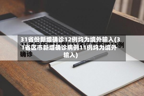 31省份新增确诊12例均为境外输入(31省区市新增确诊病例11例均为境外输入)