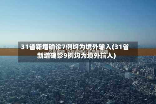 31省新增确诊7例均为境外输入(31省新增确诊9例均为境外输入)-第3张图片