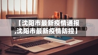 【沈阳市最新疫情通报,沈阳市最新疫情防控】-第3张图片