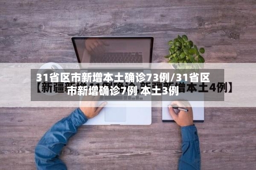 31省区市新增本土确诊73例/31省区市新增确诊7例 本土3例-第2张图片