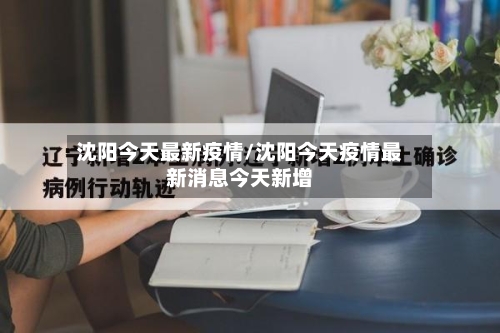 沈阳今天最新疫情/沈阳今天疫情最新消息今天新增