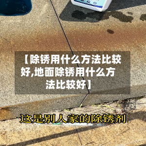 【除锈用什么方法比较好,地面除锈用什么方法比较好】-第3张图片