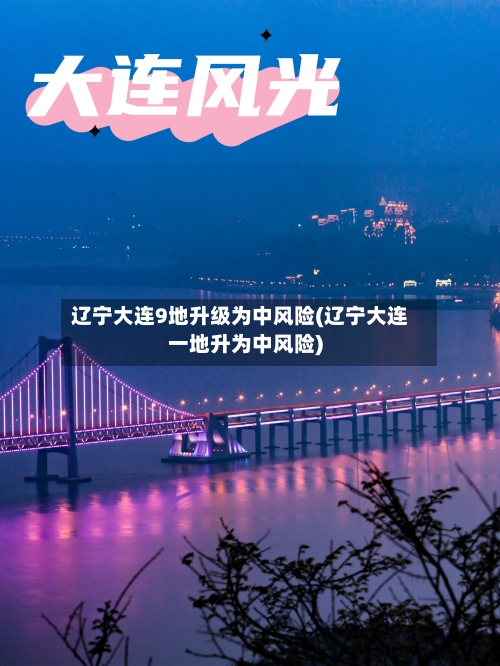 辽宁大连9地升级为中风险(辽宁大连一地升为中风险)