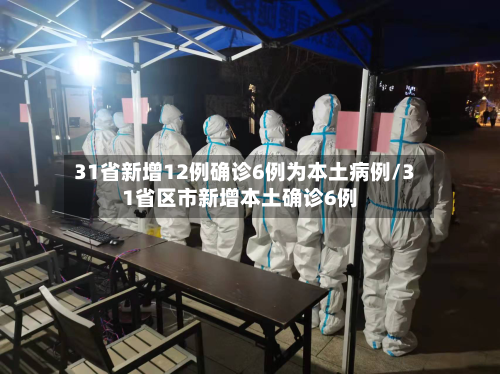 31省新增12例确诊6例为本土病例/31省区市新增本土确诊6例