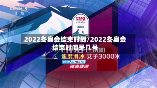 2022冬奥会结束时间/2022冬奥会结束时间是几号