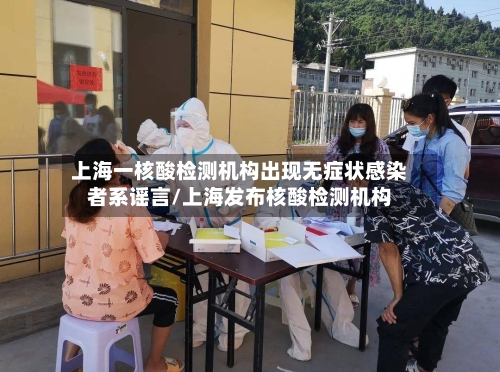 上海一核酸检测机构出现无症状感染者系谣言/上海发布核酸检测机构