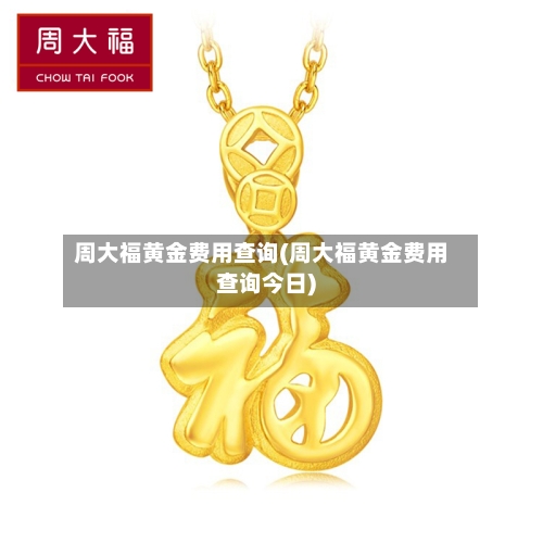 周大福黄金费用查询(周大福黄金费用查询今日)-第2张图片