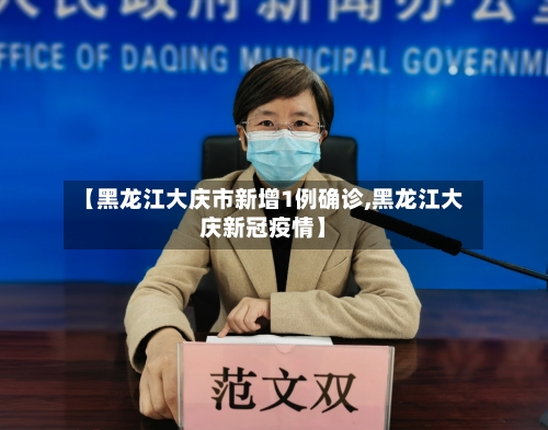 【黑龙江大庆市新增1例确诊,黑龙江大庆新冠疫情】