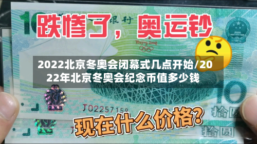 2022北京冬奥会闭幕式几点开始/2022年北京冬奥会纪念币值多少钱