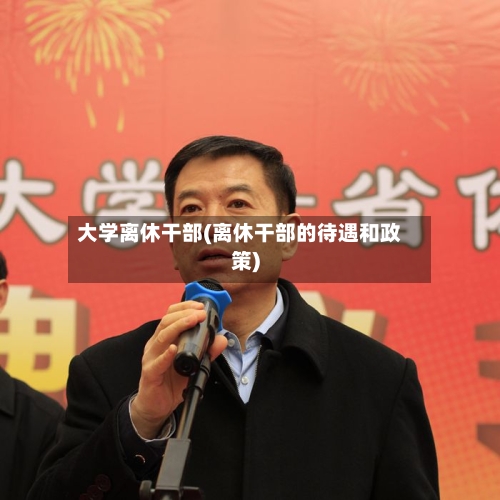 大学离休干部(离休干部的待遇和政策)
