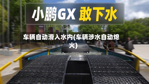 车辆自动滑入水内(车辆涉水自动熄火)