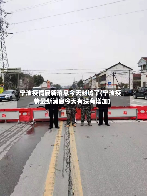 宁波疫情最新消息今天封城了(宁波疫情最新消息今天有没有增加)-第3张图片