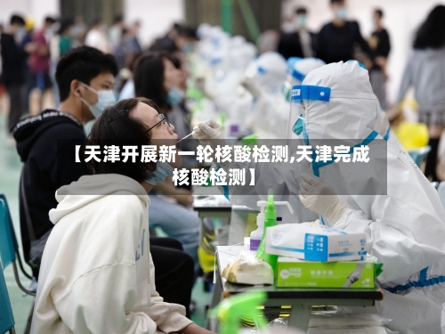 【天津开展新一轮核酸检测,天津完成核酸检测】