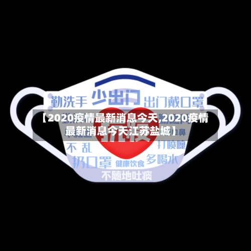 【2020疫情最新消息今天,2020疫情最新消息今天江苏盐城】
