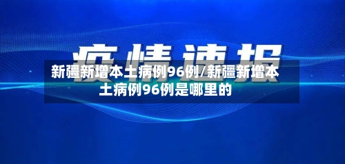 新疆新增本土病例96例/新疆新增本土病例96例是哪里的-第2张图片