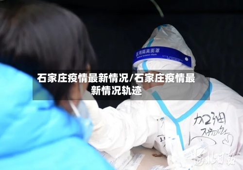 石家庄疫情最新情况/石家庄疫情最新情况轨迹