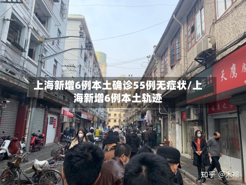 上海新增6例本土确诊55例无症状/上海新增6例本土轨迹-第2张图片