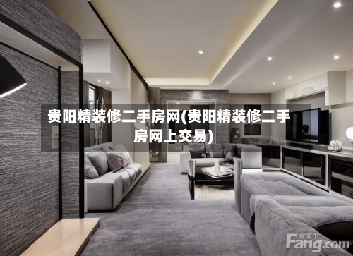 贵阳精装修二手房网(贵阳精装修二手房网上交易)