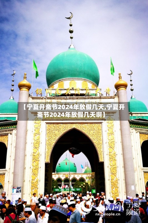 【宁夏开斋节2024年放假几天,宁夏开斋节2024年放假几天啊】-第2张图片
