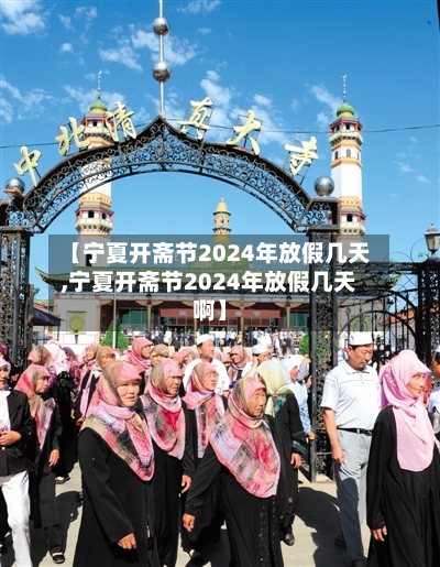 【宁夏开斋节2024年放假几天,宁夏开斋节2024年放假几天啊】-第3张图片