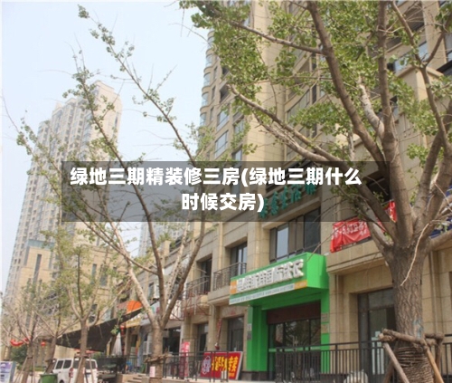 绿地三期精装修三房(绿地三期什么时候交房)-第3张图片