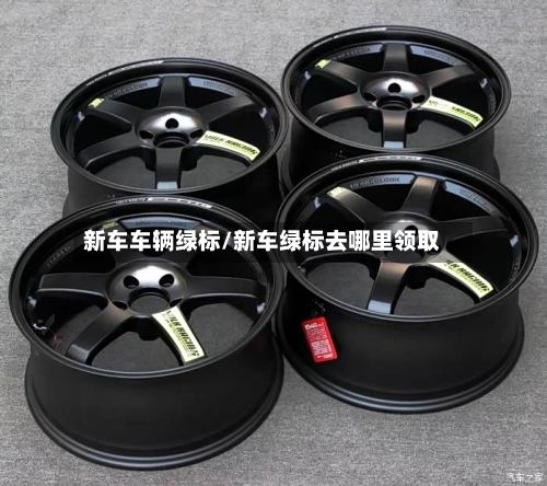 新车车辆绿标/新车绿标去哪里领取-第2张图片