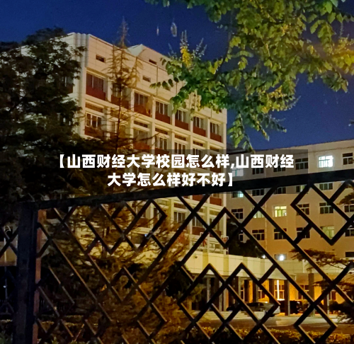 【山西财经大学校园怎么样,山西财经大学怎么样好不好】-第3张图片