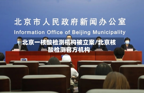 北京一核酸检测机构被立案/北京核酸检测官方机构