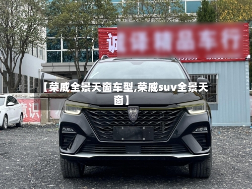 【荣威全景天窗车型,荣威suv全景天窗】