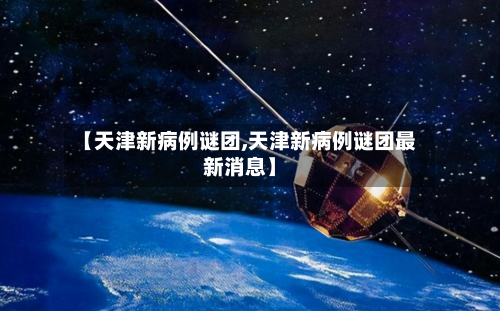 【天津新病例谜团,天津新病例谜团最新消息】