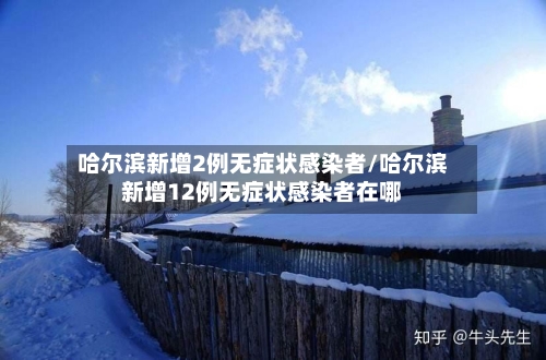 哈尔滨新增2例无症状感染者/哈尔滨新增12例无症状感染者在哪