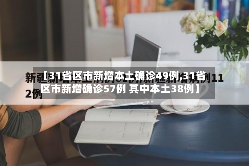 【31省区市新增本土确诊49例,31省区市新增确诊57例 其中本土38例】