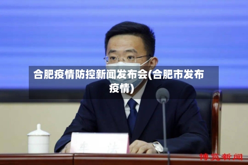 合肥疫情防控新闻发布会(合肥市发布疫情)