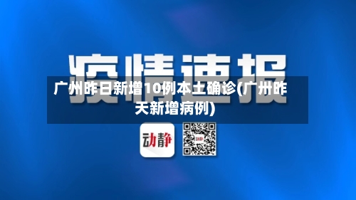 广州昨日新增10例本土确诊(广卅昨天新增病例)-第2张图片