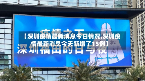 【深圳疫情最新消息今日情况,深圳疫情最新消息今天新增了15例】-第2张图片