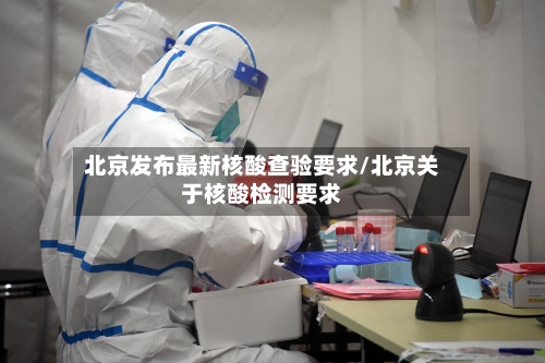 北京发布最新核酸查验要求/北京关于核酸检测要求