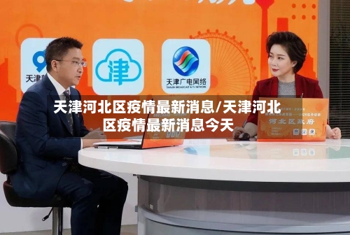 天津河北区疫情最新消息/天津河北区疫情最新消息今天