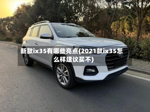 新款ix35有哪些亮点(2021款ix35怎么样建议买不)-第2张图片