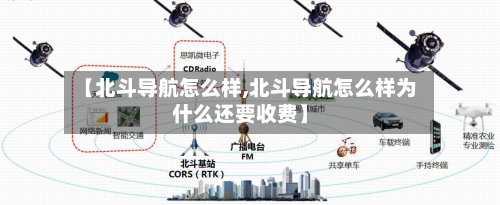 【北斗导航怎么样,北斗导航怎么样为什么还要收费】-第2张图片