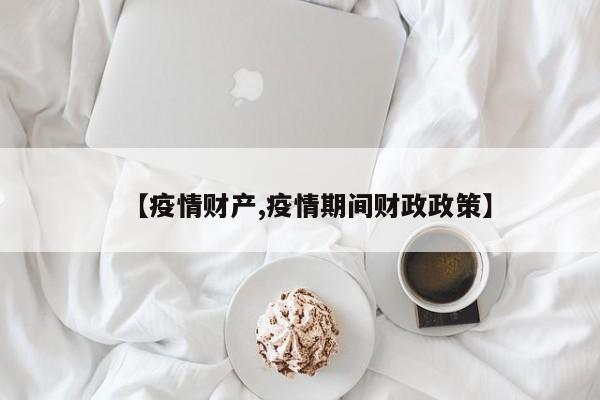 【疫情财产,疫情期间财政政策】