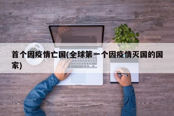首个因疫情亡国(全球第一个因疫情灭国的国家)