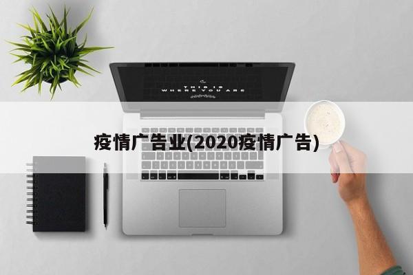 疫情广告业(2020疫情广告)
