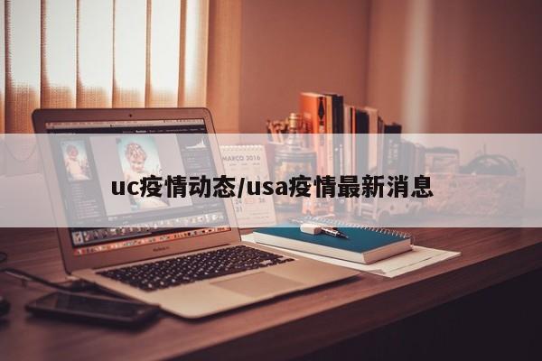 uc疫情动态/usa疫情最新消息