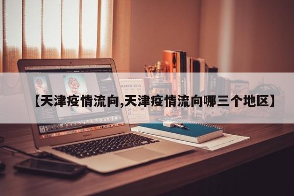 【天津疫情流向,天津疫情流向哪三个地区】