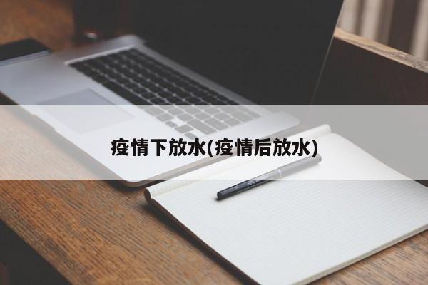疫情下放水(疫情后放水)